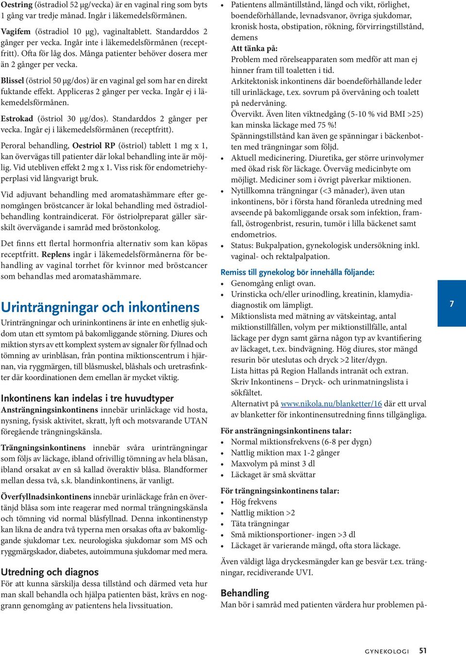 Blissel (östriol 50 µg/dos) är en vaginal gel som har en direkt fuktande effekt. Appliceras 2 gånger per vecka. Ingår ej i läkemedelsförmånen. Estrokad (östriol 30 µg/dos).