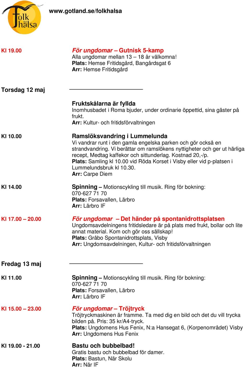 Arr: Kultur- och fritidsförvaltningen Kl 14.00 Kl 17.00 20.00 Ramslöksvandring i Lummelunda Vi vandrar runt i den gamla engelska parken och gör också en strandvandring.