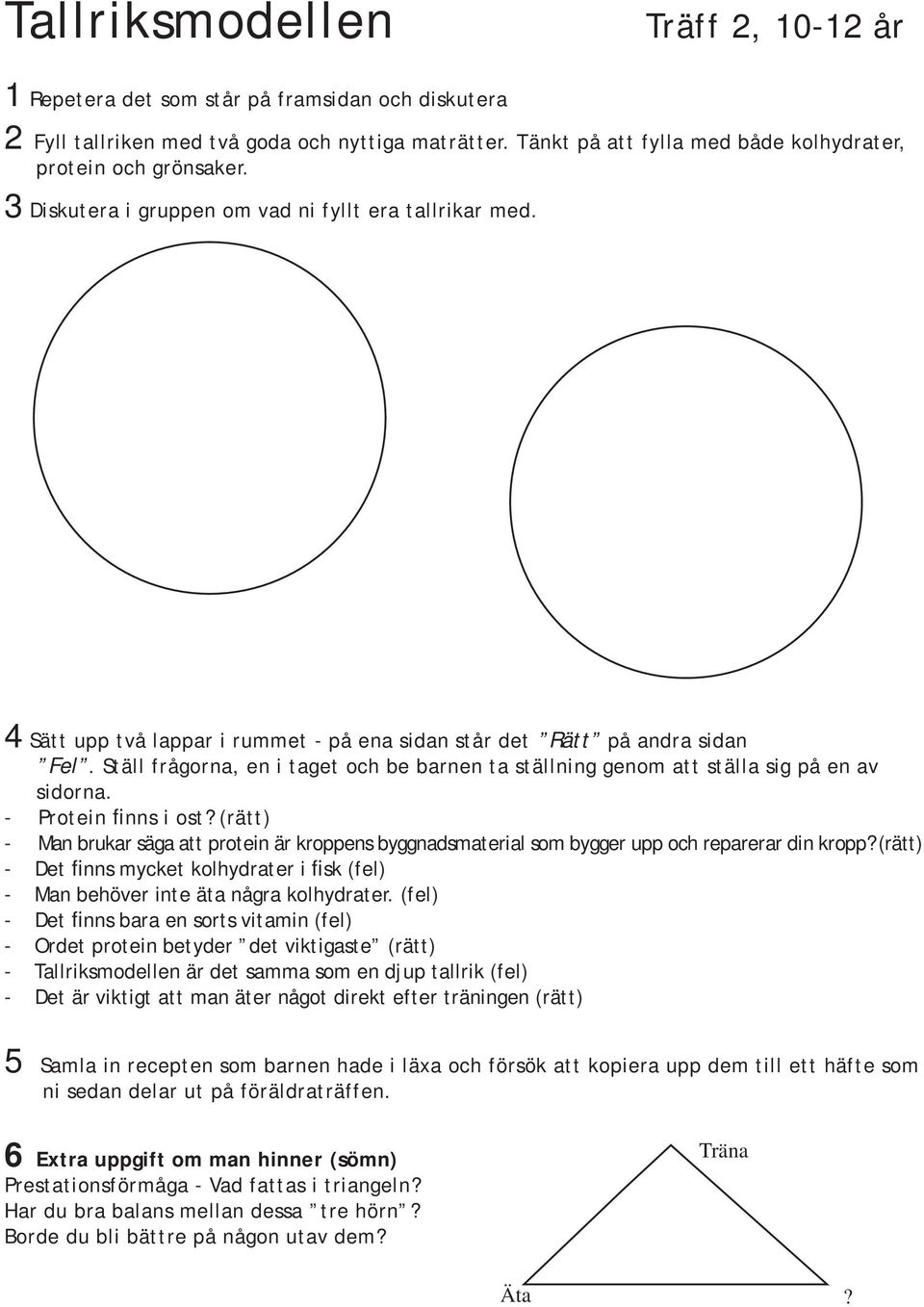 Ställ frågorna, en i taget och be barnen ta ställning genom att ställa sig på en av sidorna. - Protein finns i ost?