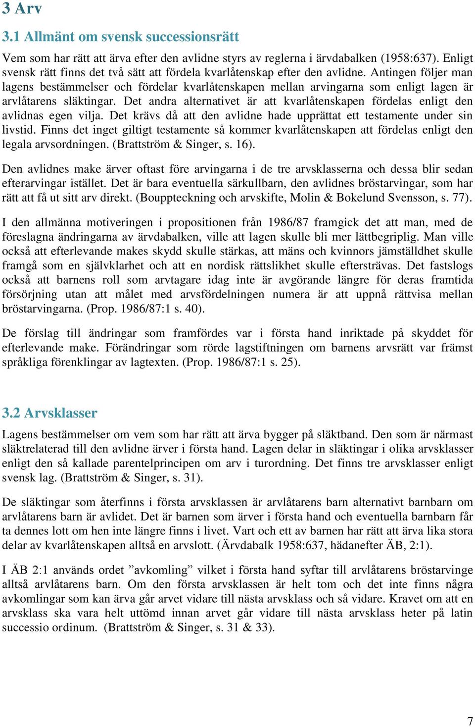 Antingen följer man lagens bestämmelser och fördelar kvarlåtenskapen mellan arvingarna som enligt lagen är arvlåtarens släktingar.