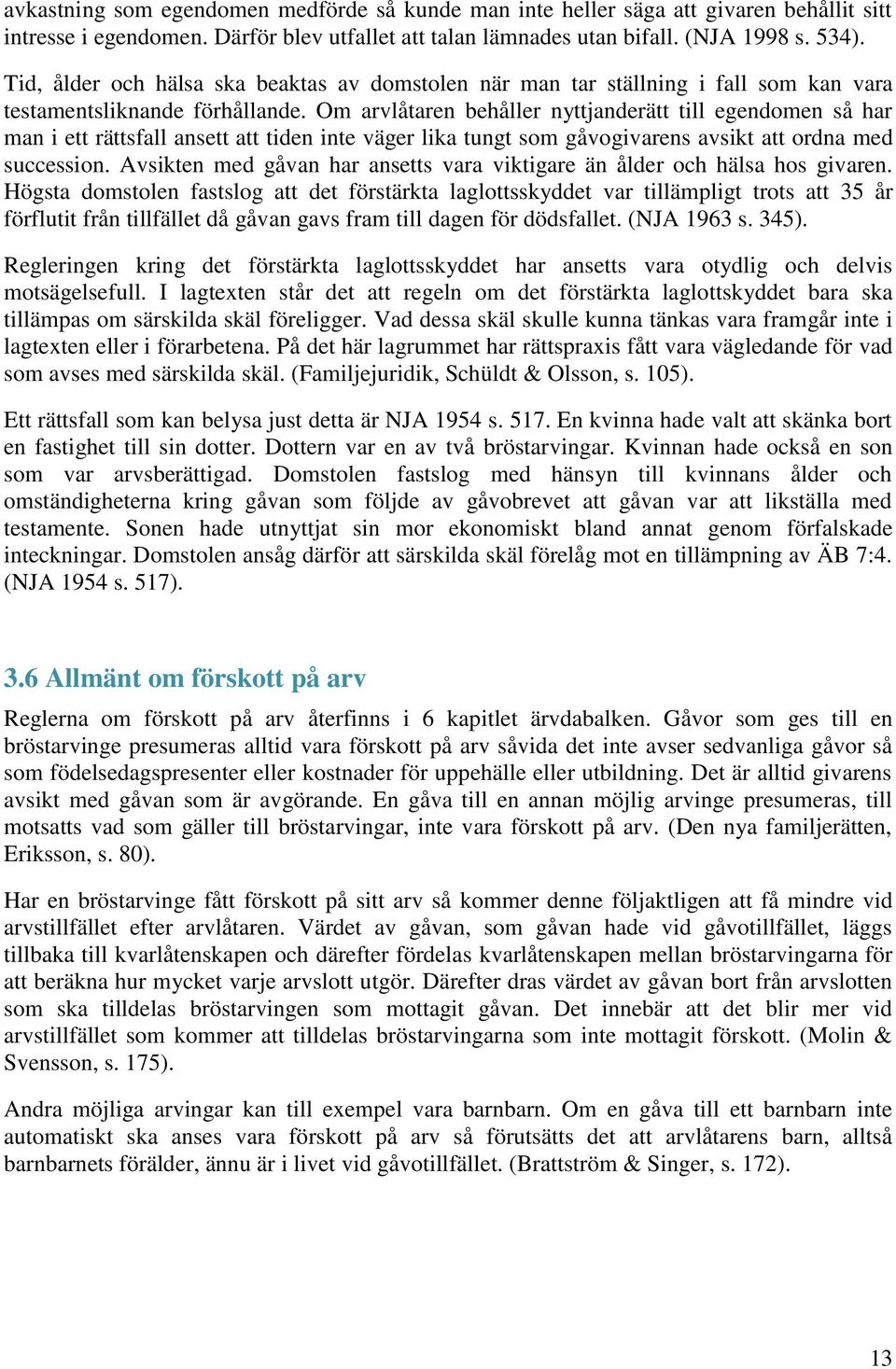 Om arvlåtaren behåller nyttjanderätt till egendomen så har man i ett rättsfall ansett att tiden inte väger lika tungt som gåvogivarens avsikt att ordna med succession.