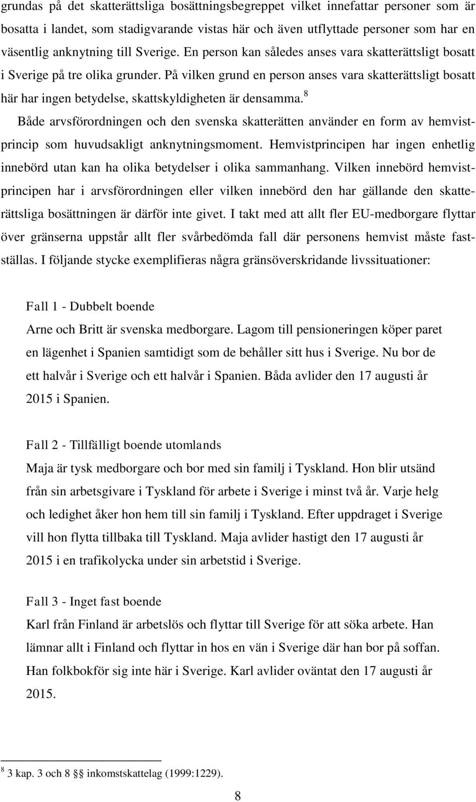 På vilken grund en person anses vara skatterättsligt bosatt här har ingen betydelse, skattskyldigheten är densamma.