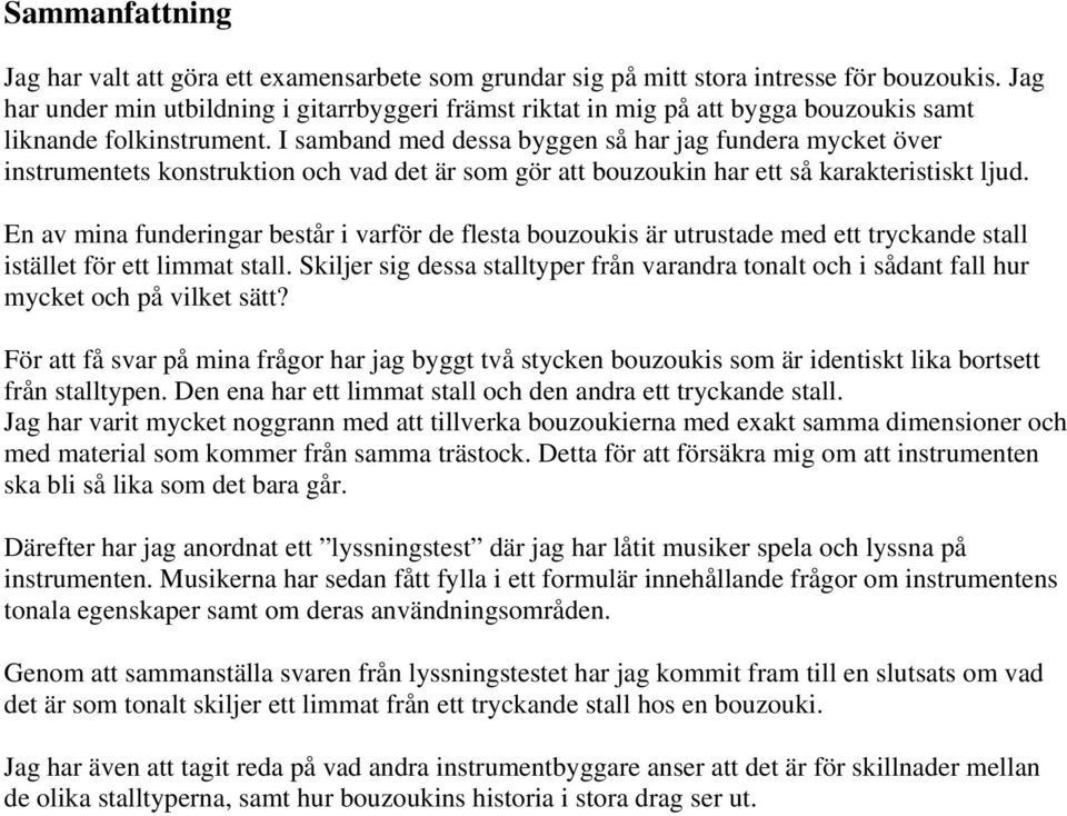 I samband med dessa byggen så har jag fundera mycket över instrumentets konstruktion och vad det är som gör att bouzoukin har ett så karakteristiskt ljud.