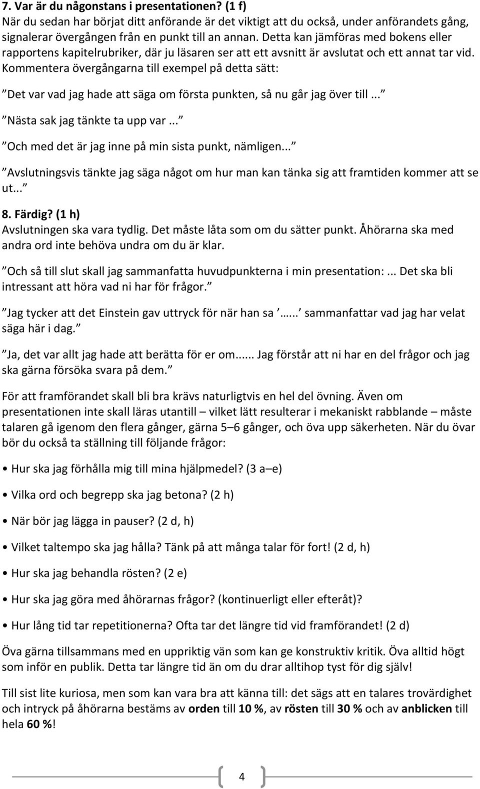 Kommentera övergångarna till exempel på detta sätt: Det var vad jag hade att säga om första punkten, så nu går jag över till... Nästa sak jag tänkte ta upp var.