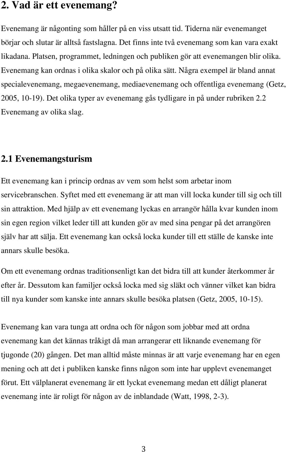 Några exempel är bland annat specialevenemang, megaevenemang, mediaevenemang och offentliga evenemang (Getz, 2005, 10-19). Det olika typer av evenemang gås tydligare in på under rubriken 2.