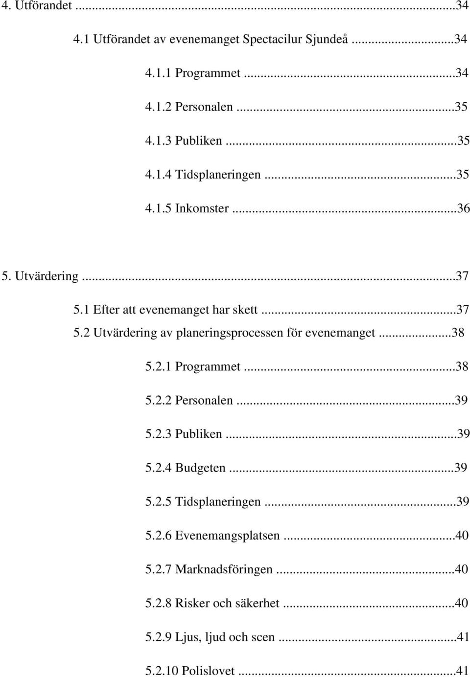 ..38 5.2.1 Programmet...38 5.2.2 Personalen...39 5.2.3 Publiken...39 5.2.4 Budgeten...39 5.2.5 Tidsplaneringen...39 5.2.6 Evenemangsplatsen.