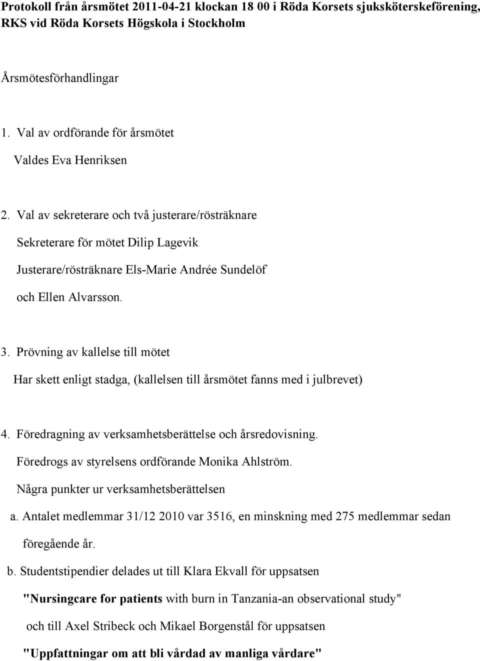 Val av sekreterare och två justerare/rösträknare Sekreterare för mötet Dilip Lagevik Justerare/rösträknare Els-Marie Andrée Sundelöf och Ellen Alvarsson. 3.