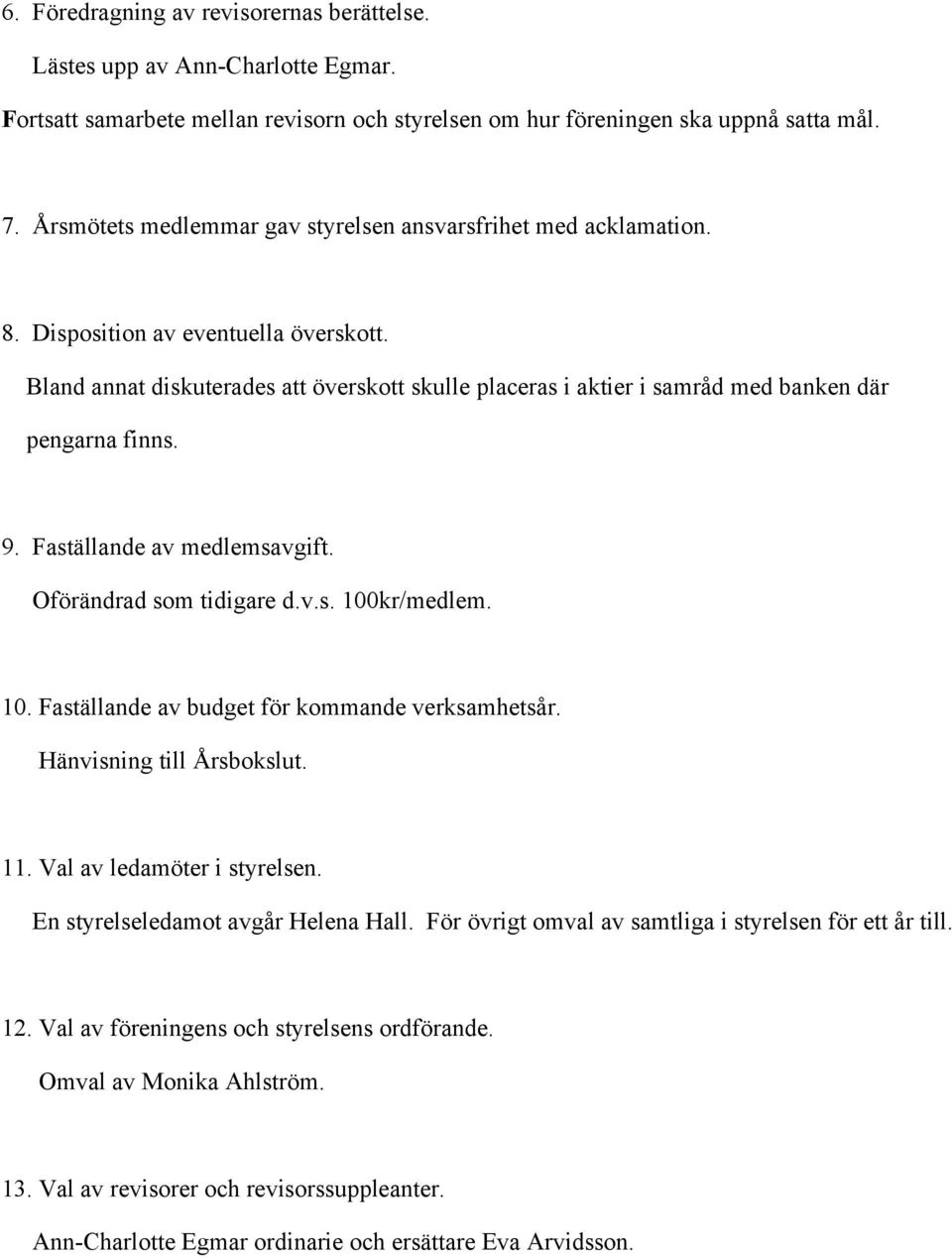 Bland annat diskuterades att överskott skulle placeras i aktier i samråd med banken där pengarna finns. 9. Faställande av medlemsavgift. Oförändrad som tidigare d.v.s. 100