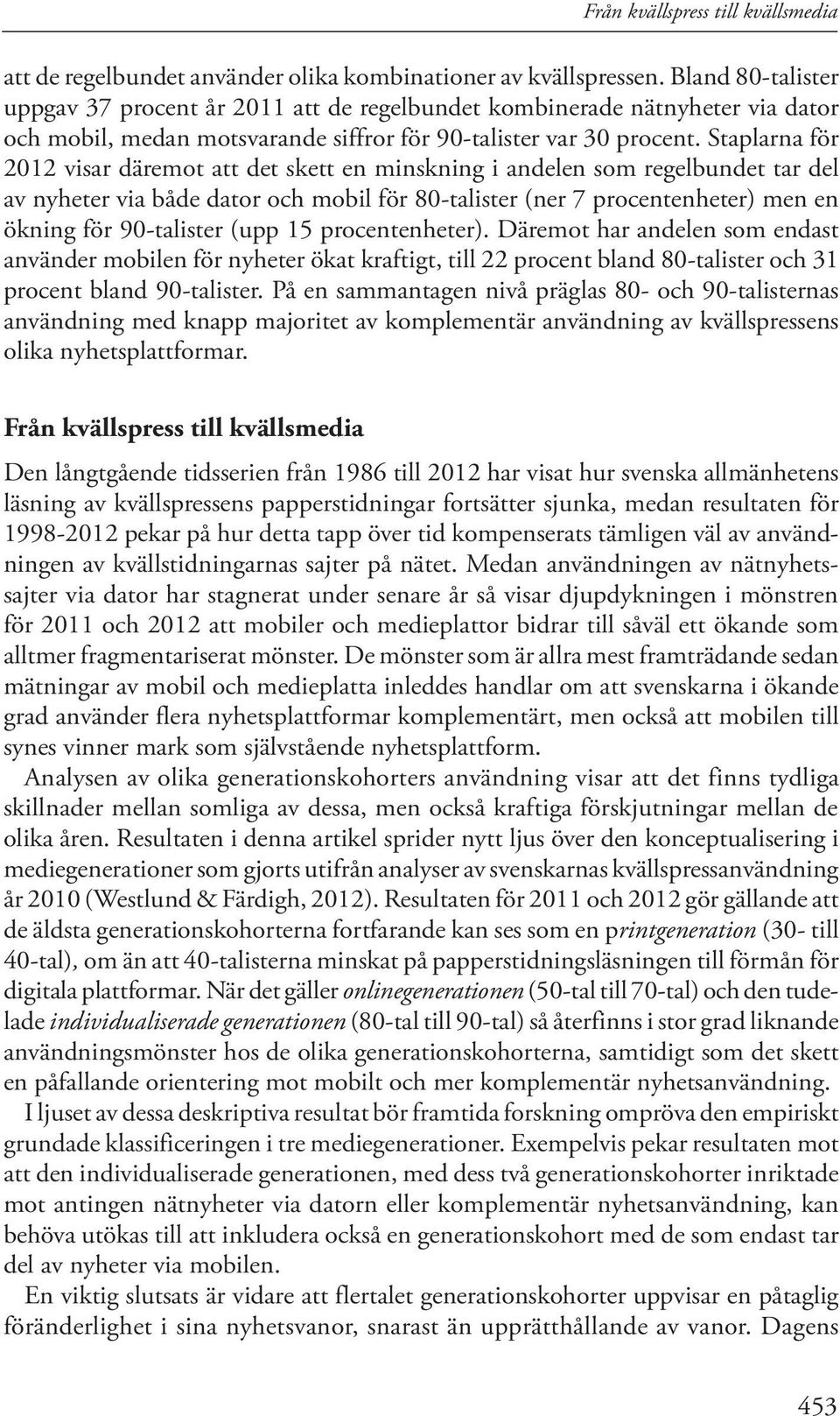 Staplarna för 22 visar däremot att det skett en minskning i andelen som regelbundet tar del av nyheter via både dator och mobil för 8-talister (ner 7 procentenheter) men en ökning för 9-talister (upp