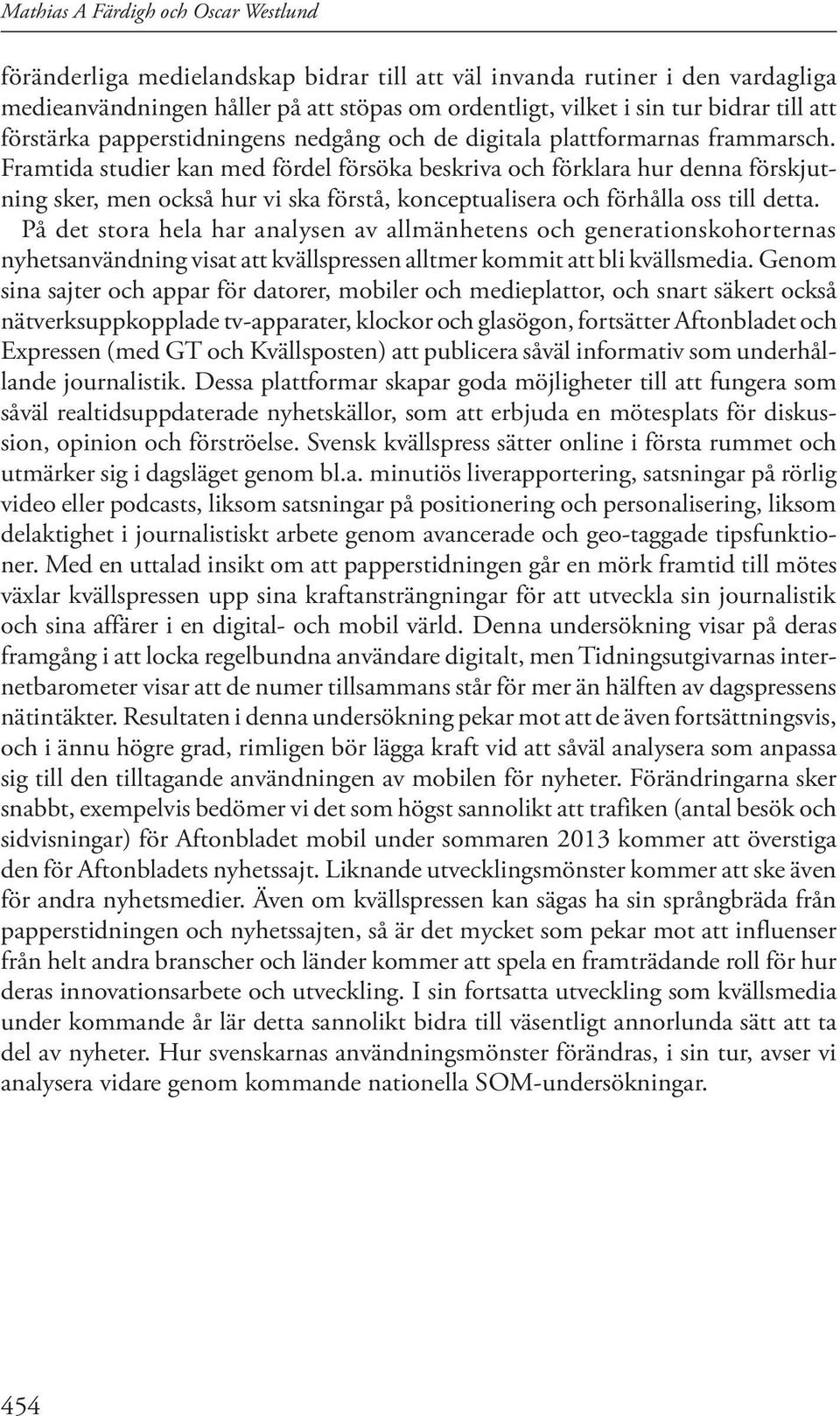 Framtida studier kan med fördel försöka beskriva och förklara hur denna förskjutning sker, men också hur vi ska förstå, konceptualisera och förhålla oss till detta.