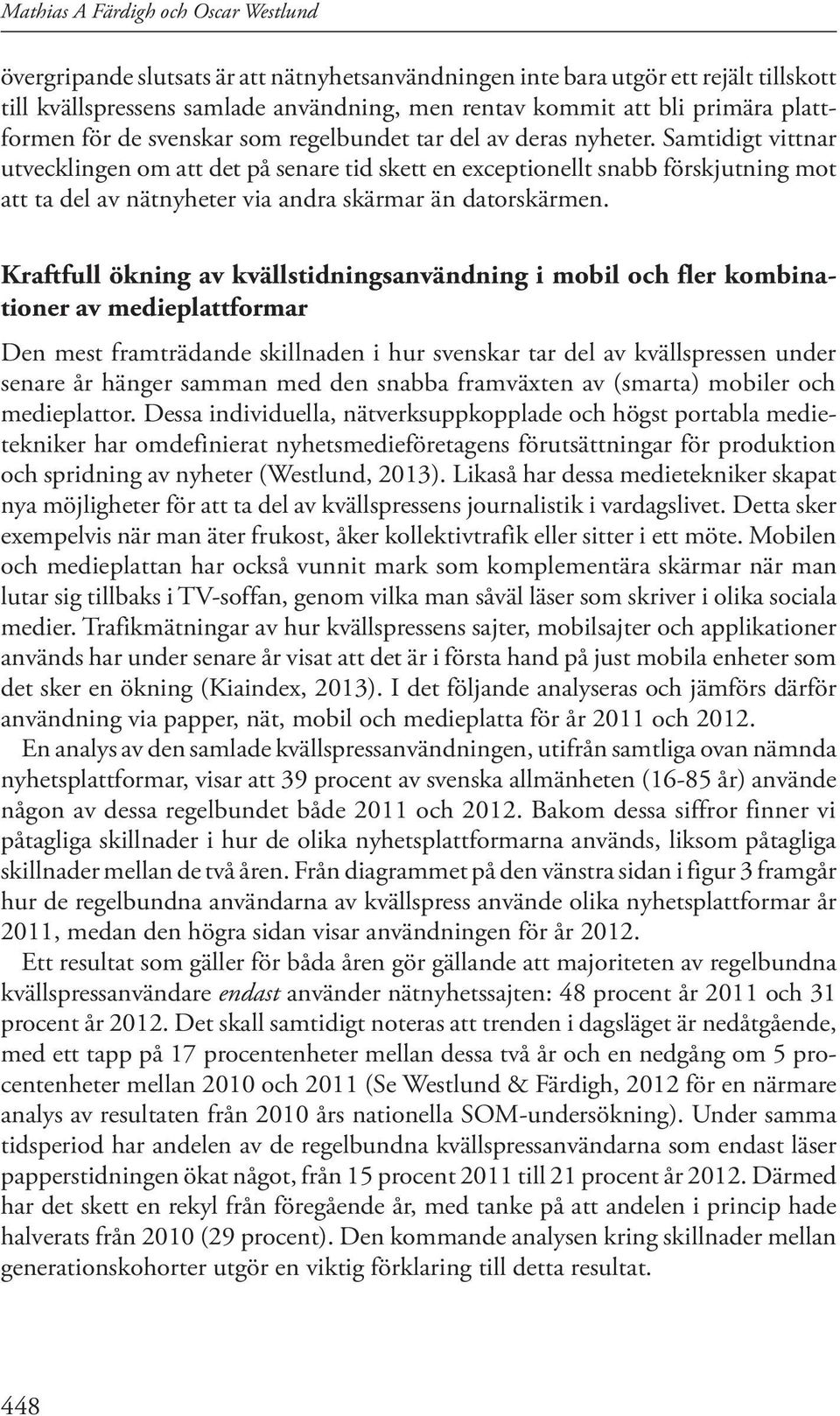 Samtidigt vittnar utvecklingen om att det på senare tid skett en exceptionellt snabb förskjutning mot att ta del av nätnyheter via andra skärmar än datorskärmen.