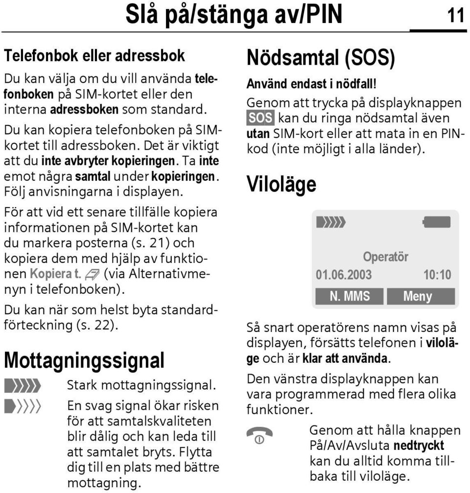 För att vid ett senare tillfälle kopiera informationen på SIM-kortet kan du markera posterna (s. 21) och kopiera dem med hjälp av funktionen Kopiera t. 9 (via Alternativmenyn i telefonboken).