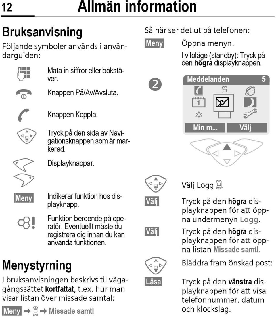 Tryck på den sida av Navigationsknappen som är markerad. Displayknappar. Indikerar funktion hos displayknapp. Funktion beroende på operatör.