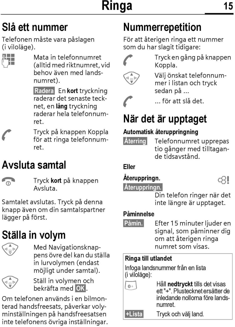 Avsluta samtal B Tryck kort på knappen Avsluta. Samtalet avslutas. Tryck på denna knapp även om din samtalspartner lägger på först.