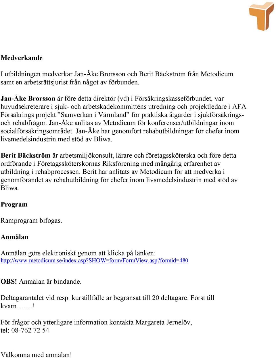 Värmland för praktiska åtgärder i sjukförsäkringsoch rehabfrågor. Jan-Åke anlitas av Metodicum för konferenser/utbildningar inom socialförsäkringsområdet.