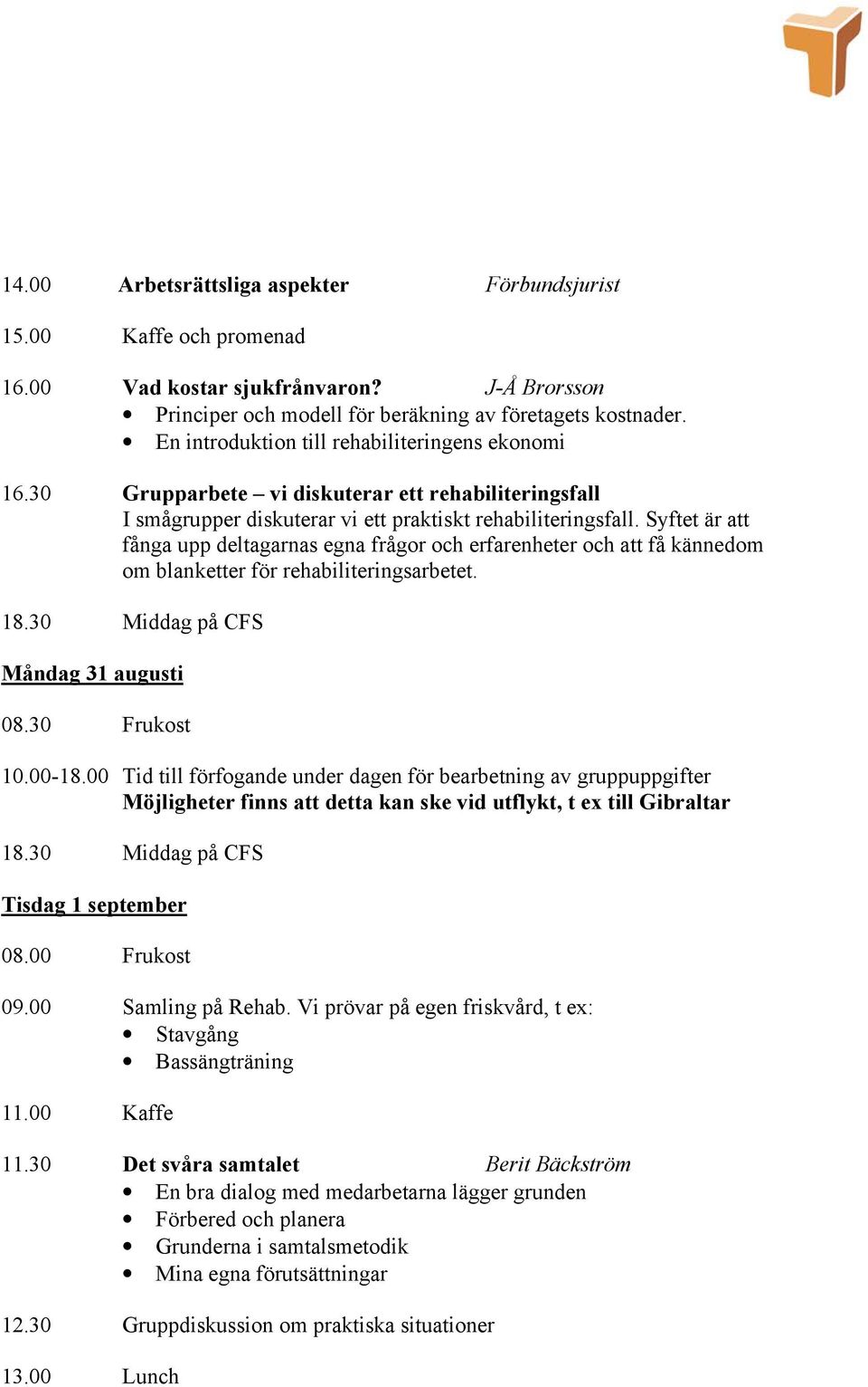 Syftet är att fånga upp deltagarnas egna frågor och erfarenheter och att få kännedom om blanketter för rehabiliteringsarbetet. 18.30 Middag på CFS Måndag 31 augusti 08.30 Frukost 10.00-18.