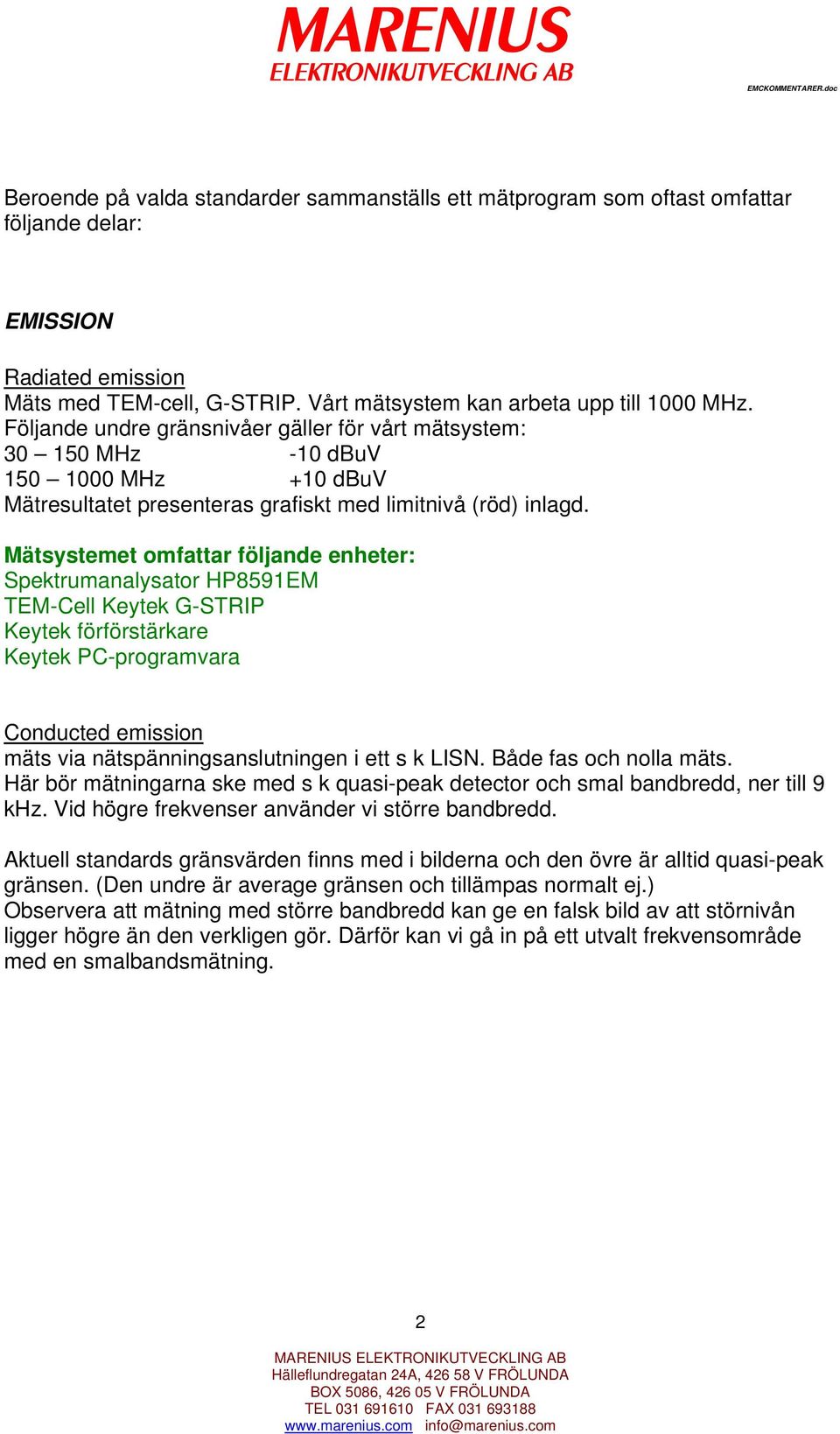 Spektrumanalysator HP8591EM TEM-Cell Keytek G-STRIP Keytek förförstärkare Keytek PC-programvara Conducted emission mäts via nätspänningsanslutningen i ett s k LISN. Både fas och nolla mäts.