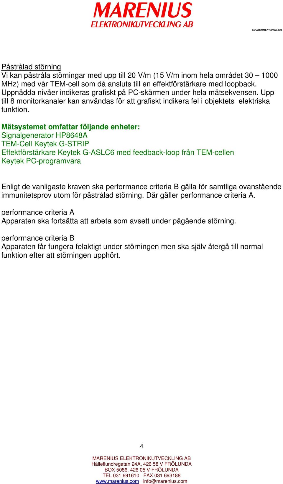 Signalgenerator HP8648A TEM-Cell Keytek G-STRIP Effektförstärkare Keytek G-ASLC6 med feedback-loop från TEM-cellen Keytek PC-programvara Enligt de vanligaste kraven ska performance criteria B gälla