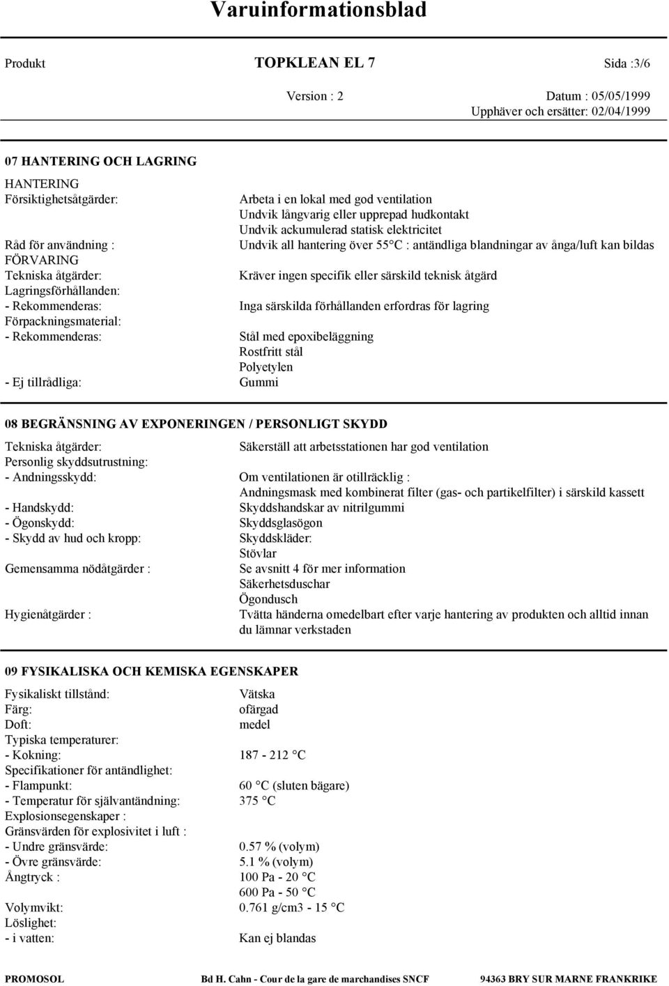 Lagringsförhållanden: - Rekommenderas: Inga särskilda förhållanden erfordras för lagring Förpackningsmaterial: - Rekommenderas: Stål med epoxibeläggning Rostfritt stål Polyetylen - Ej tillrådliga: