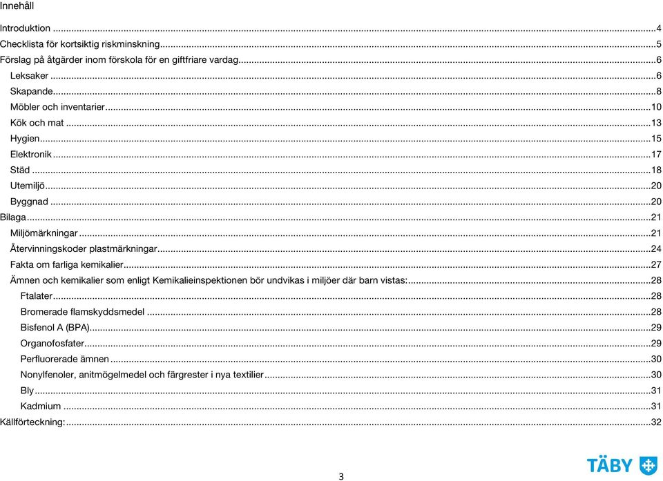 .. 21 Återvinningskoder plastmärkningar... 24 Fakta om farliga kemikalier... 27 Ämnen och kemikalier som enligt Kemikalieinspektionen bör undvikas i miljöer där barn vistas:.