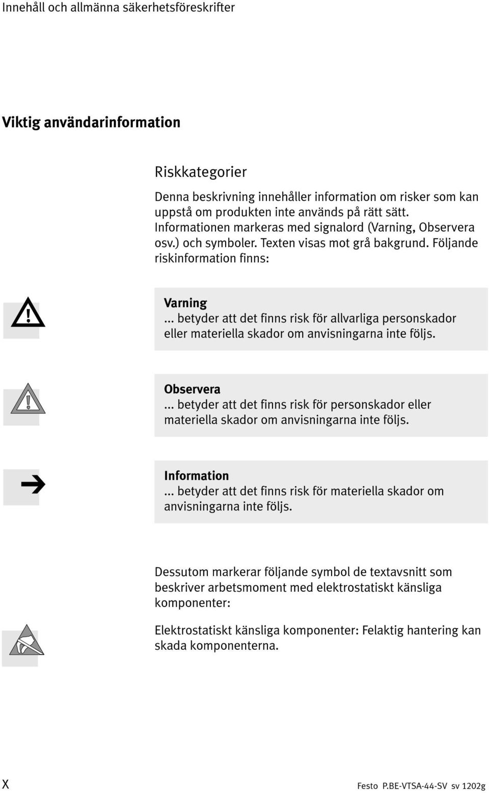 .. betyder att det finns risk för allvarliga personskador eller materiella skador om anvisningarna inte följs. Observera.