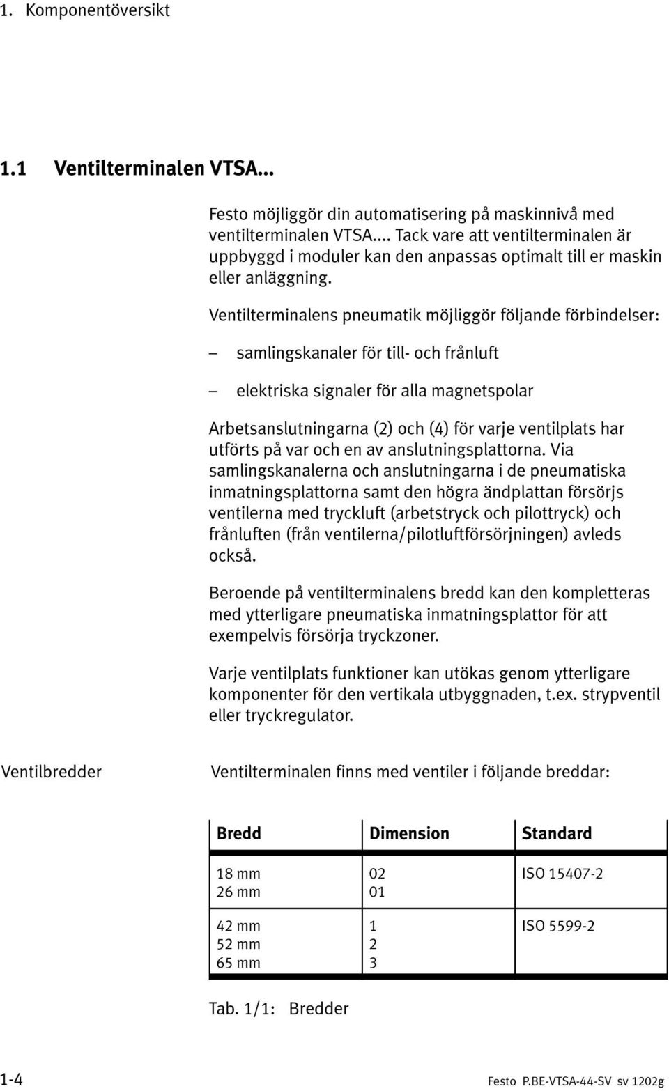 Ventilterminalens pneumatik möjliggör följande förbindelser: samlingskanaler för till- och frånluft elektriska signaler för alla magnetspolar Arbetsanslutningarna (2) och (4) för varje ventilplats