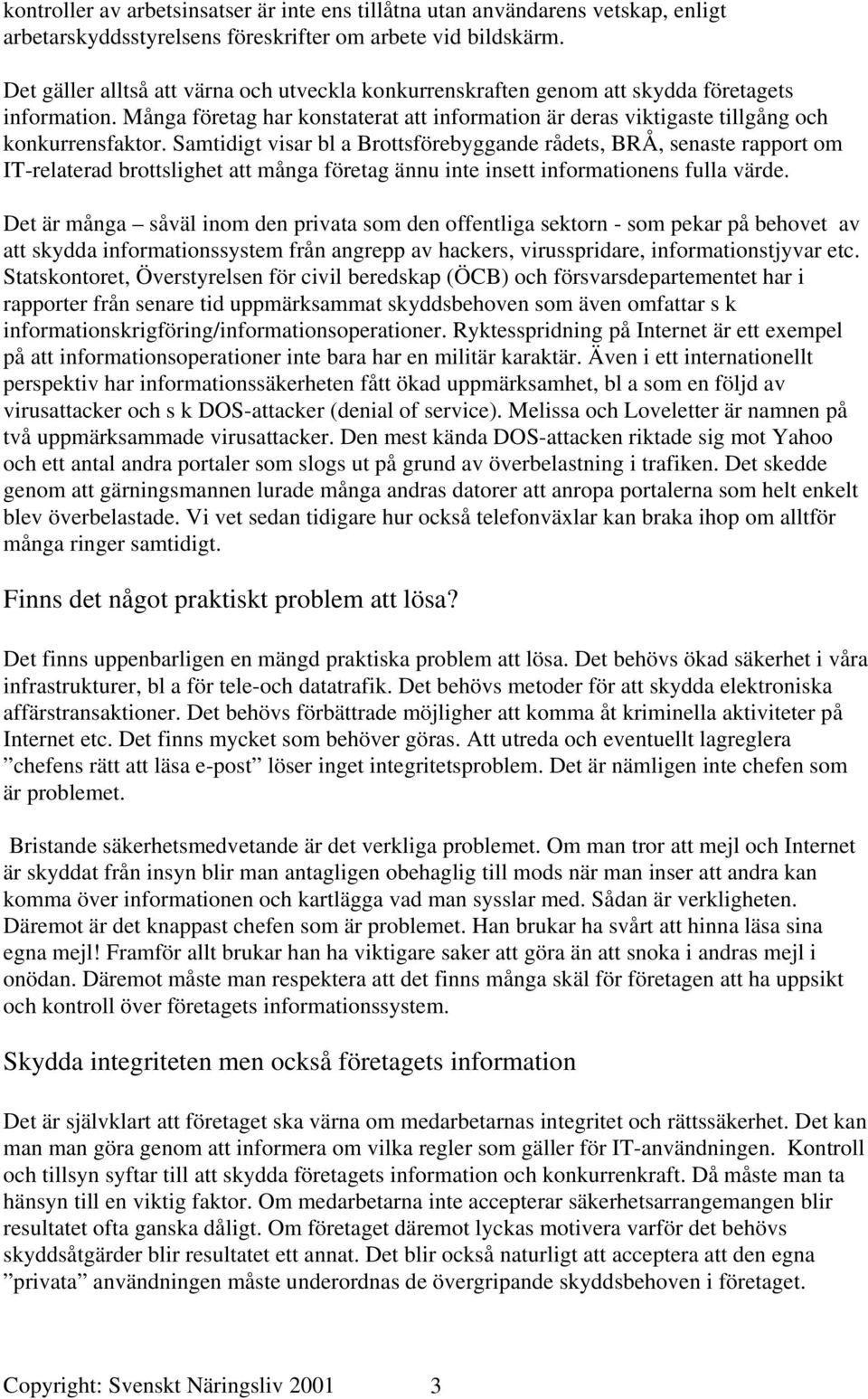 Samtidigt visar bl a Brottsförebyggande rådets, BRÅ, senaste rapport om IT-relaterad brottslighet att många företag ännu inte insett informationens fulla värde.