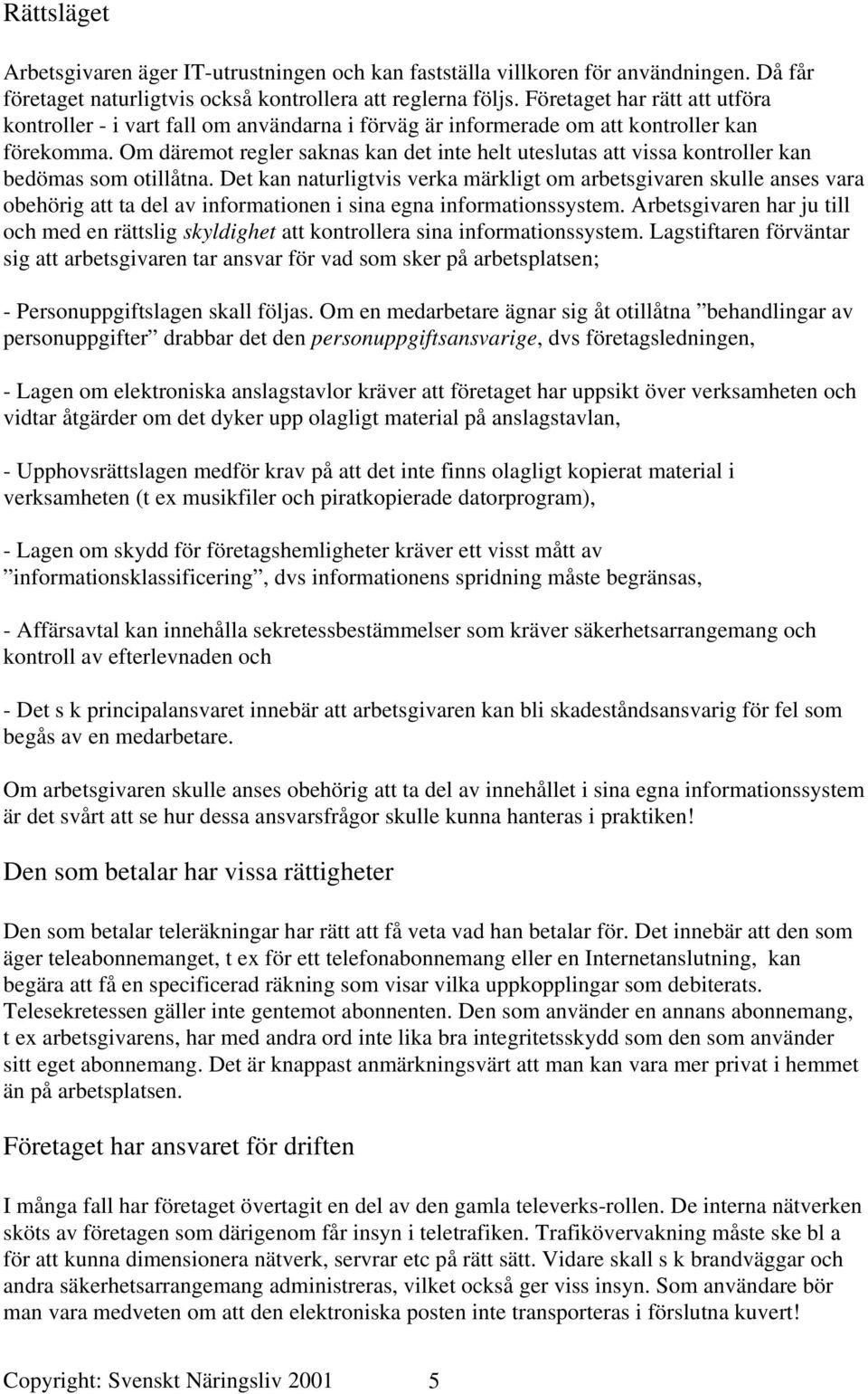 Om däremot regler saknas kan det inte helt uteslutas att vissa kontroller kan bedömas som otillåtna.