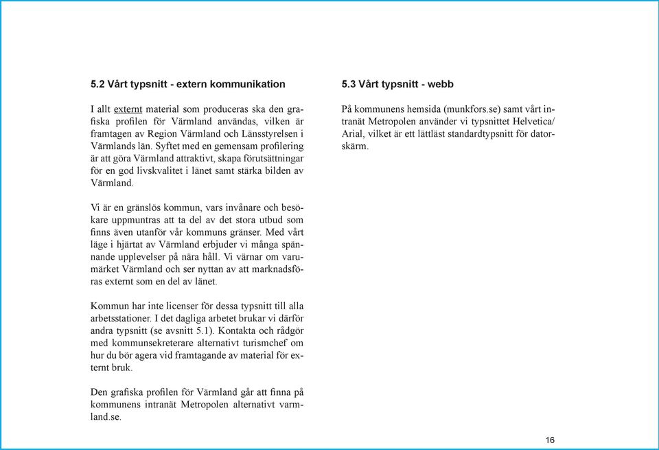3 Vårt typsnitt - webb På kommunens hemsida (munkfors.se) samt vårt intranät Metropolen använder vi typsnittet Helvetica/ Arial, vilket är ett lättläst standardtypsnitt för datorskärm.