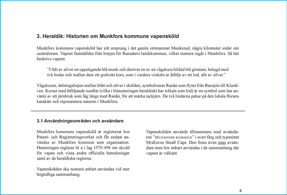 Så här beskrivs vapnet: I fält av silver en uppstigande blå munk och däröver en av en vågskura bildad blå ginstam, belagd med två lindar och mellan dem ett grekiskt kors, som i vardera vinkeln är