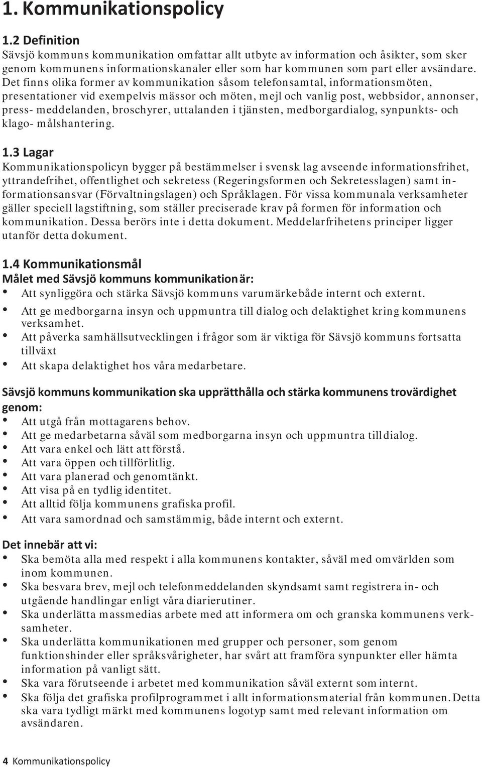 Det finns olika former av kommunikation såsom telefonsamtal, informationsmöten, presentationer vid exempelvis mässor och möten, mejl och vanlig post, webbsidor, annonser, press- meddelanden,