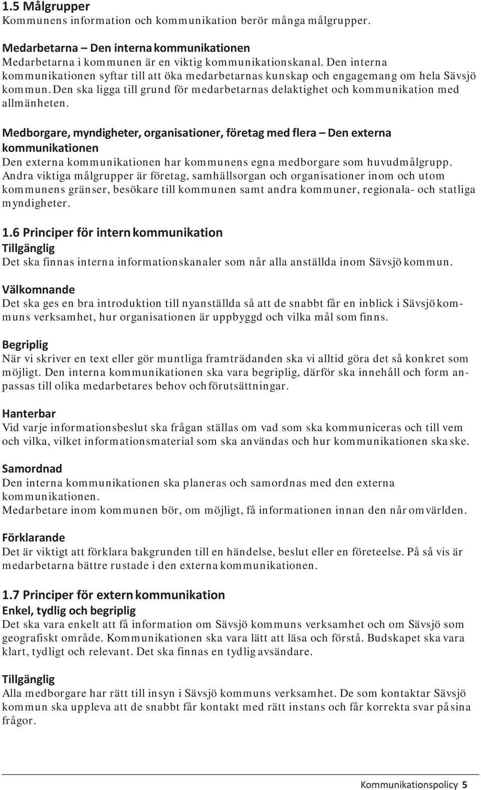 Medborgare, myndigheter, organisationer, företag med flera Den externa kommunikationen Den externa kommunikationen har kommunens egna medborgare som huvudmålgrupp.
