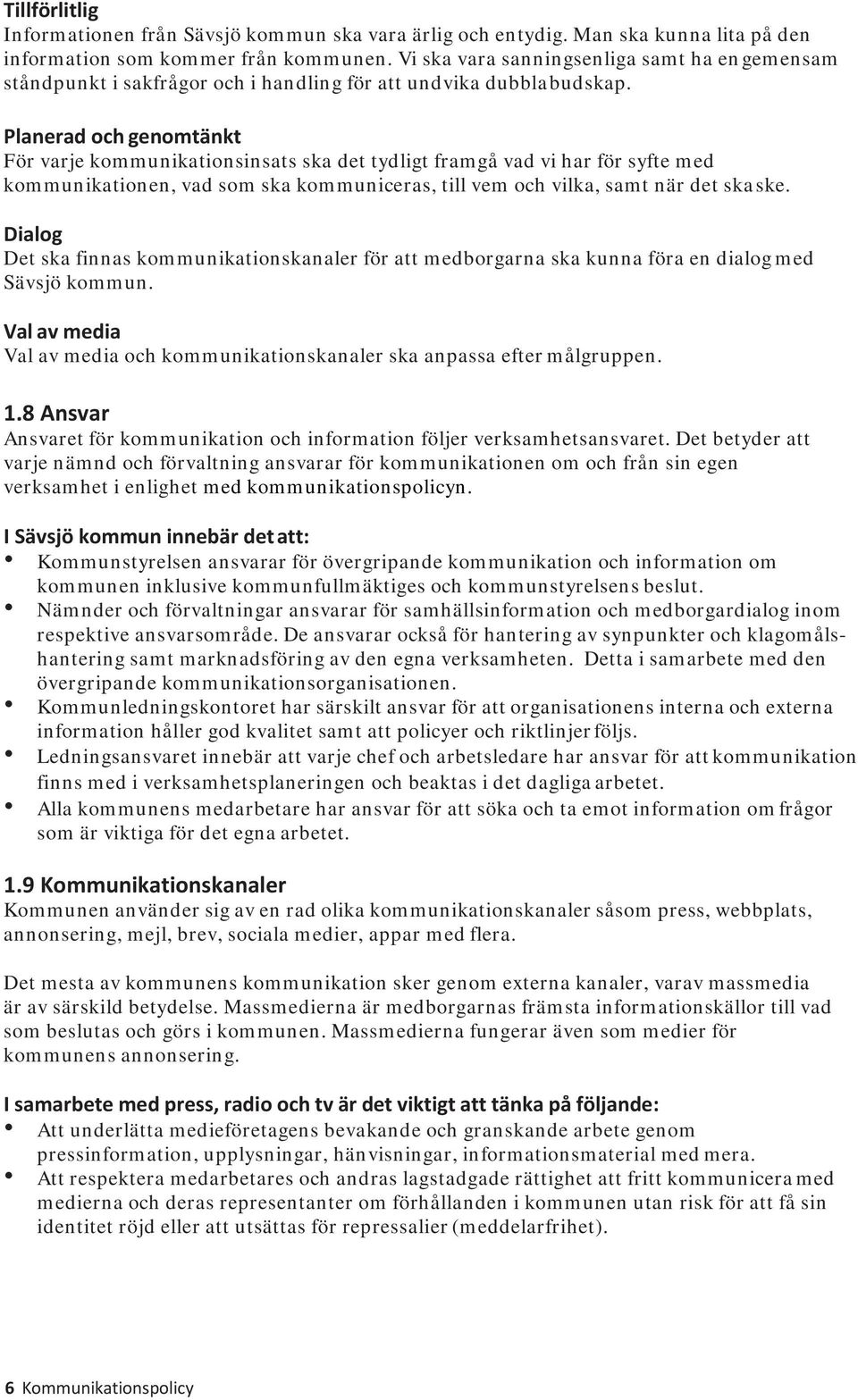 Planerad och genomtänkt För varje kommunikationsinsats ska det tydligt framgå vad vi har för syfte med kommunikationen, vad som ska kommuniceras, till vem och vilka, samt när det ska ske.