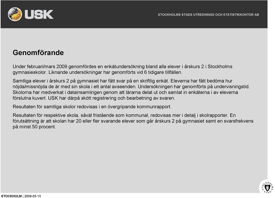 Undersökningen har genomförts på undervisningstid. Skolorna har medverkat i datainsamlingen genom att lärarna delat ut och samlat in enkäterna i av eleverna förslutna kuvert.