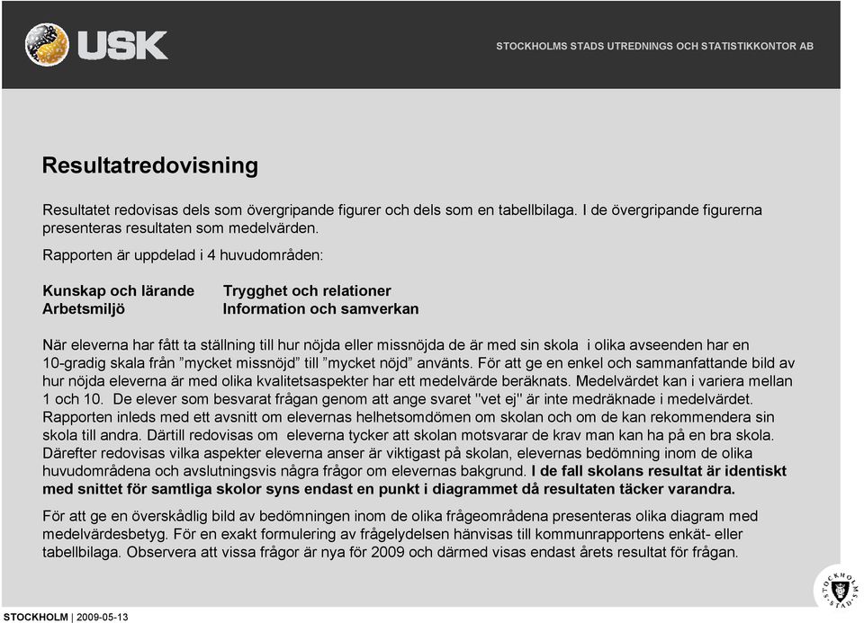 skola i olika avseenden har en 0-gradig skala från mycket missnöjd till mycket nöjd använts.