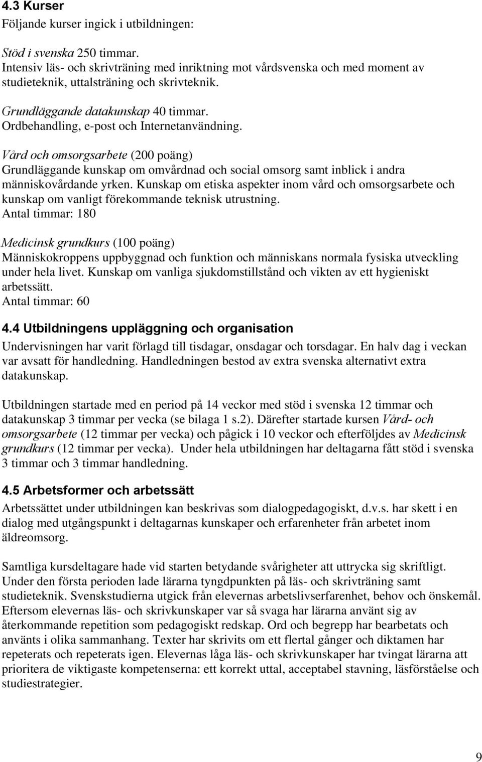 Ordbehandling, e-post och Internetanvändning. Vård och omsorgsarbete (200 poäng) Grundläggande kunskap om omvårdnad och social omsorg samt inblick i andra människovårdande yrken.