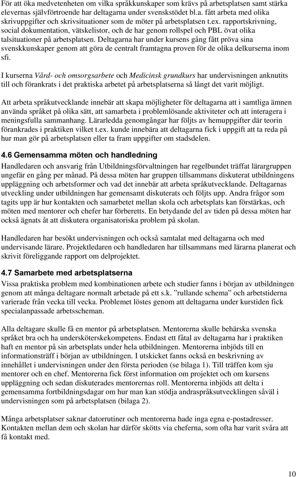 Deltagarna har under kursens gång fått pröva sina svenskkunskaper genom att göra de centralt framtagna proven för de olika delkurserna inom sfi.