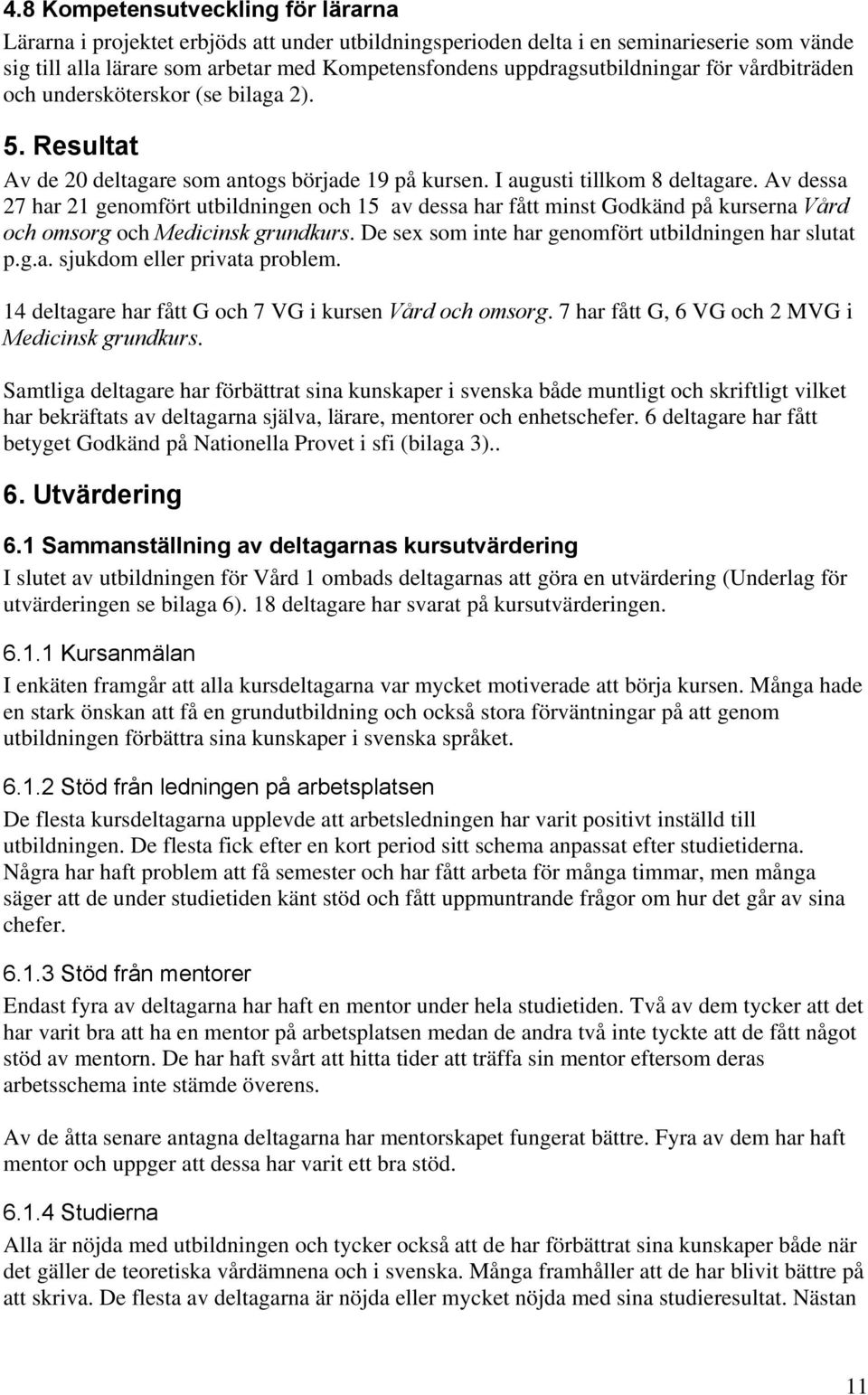 Av dessa 27 har 21 genomfört utbildningen och 15 av dessa har fått minst Godkänd på kurserna Vård och omsorg och Medicinsk grundkurs. De sex som inte har genomfört utbildningen har slutat p.g.a. sjukdom eller privata problem.