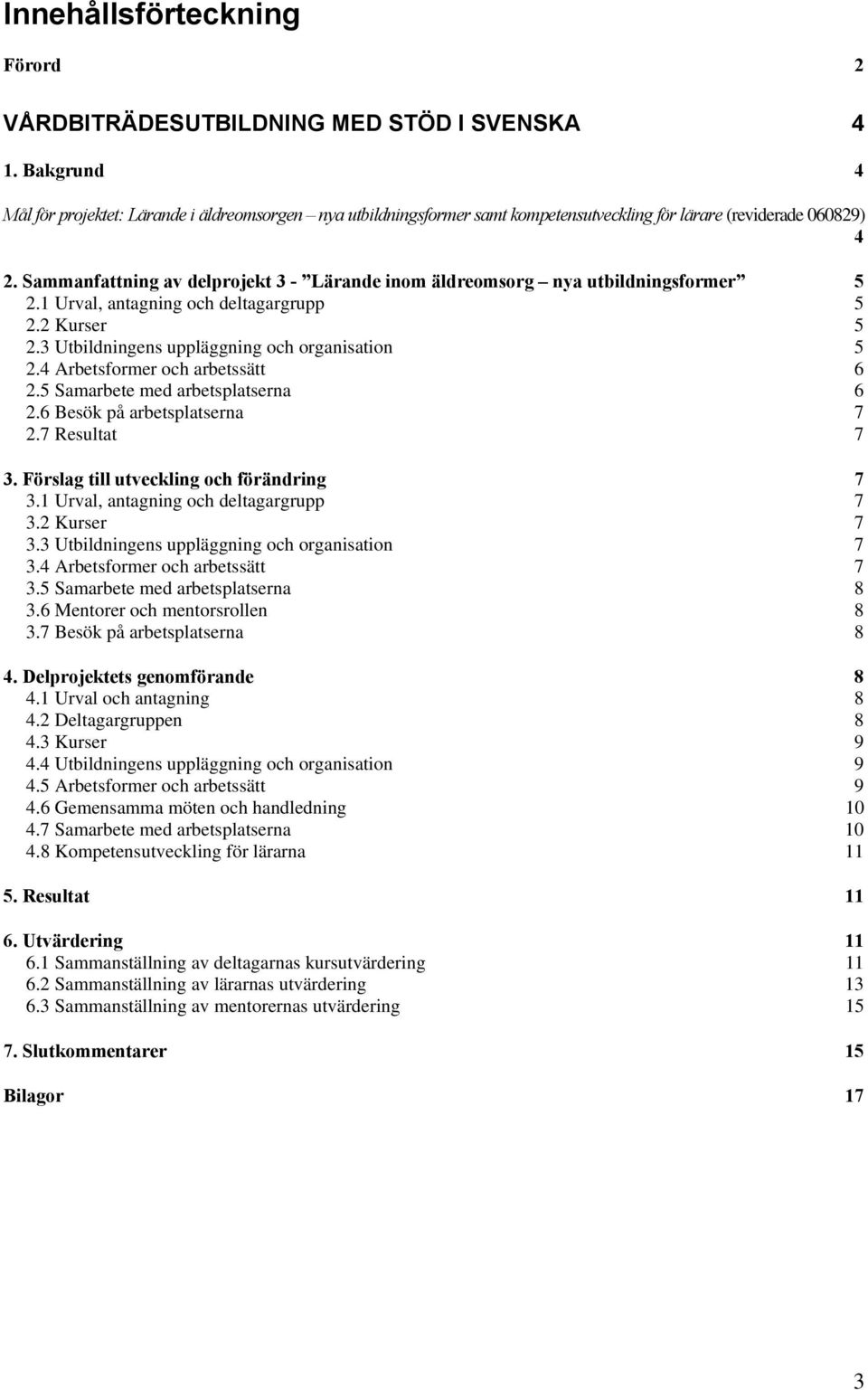 Sammanfattning av delprojekt 3 - Lärande inom äldreomsorg nya utbildningsformer 5 2.1 Urval, antagning och deltagargrupp 5 2.2 Kurser 5 2.3 Utbildningens uppläggning och organisation 5 2.