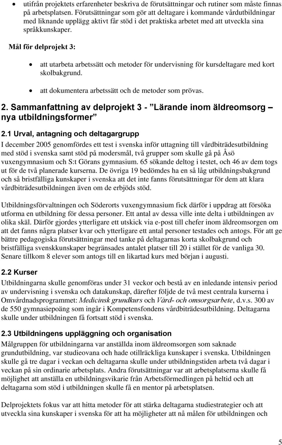 Mål för delprojekt 3: att utarbeta arbetssätt och metoder för undervisning för kursdeltagare med kort skolbakgrund. att dokumentera arbetssätt och de metoder som prövas. 2.