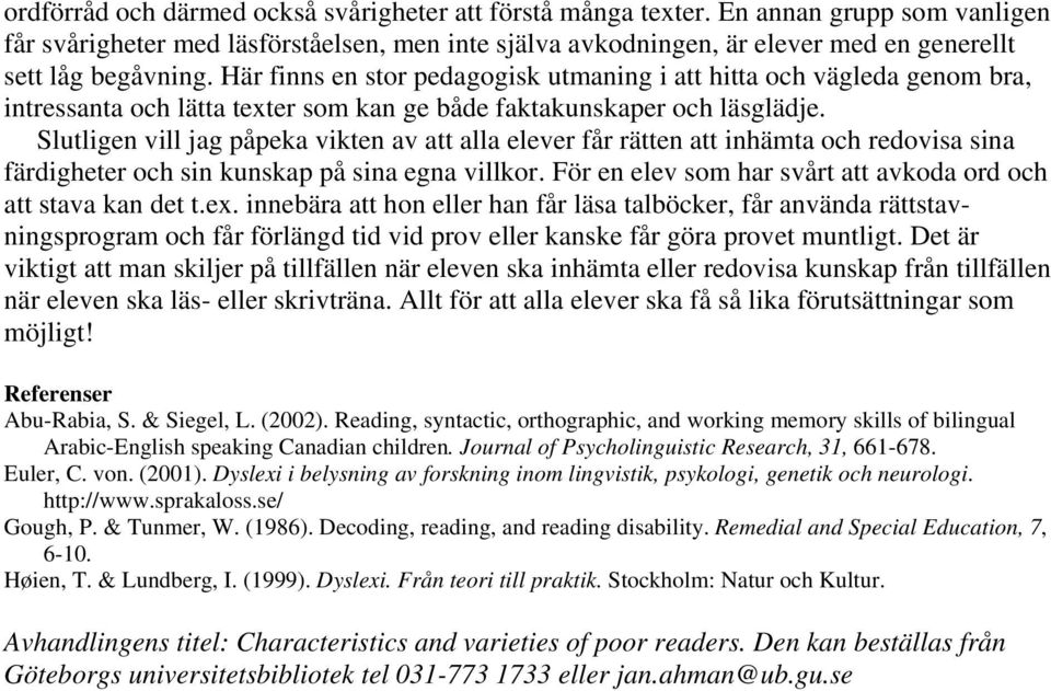 Här finns en stor pedagogisk utmaning i att hitta och vägleda genom bra, intressanta och lätta texter som kan ge både faktakunskaper och läsglädje.