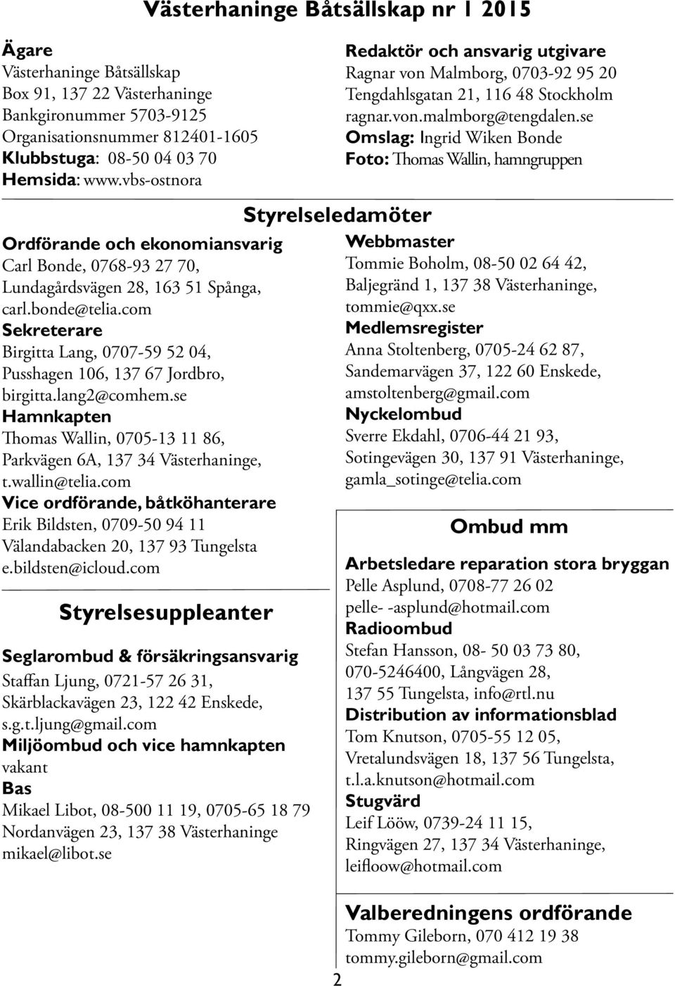 com Sekreterare Birgitta Lang, 0707-59 52 04, Pusshagen 106, 137 67 Jordbro, birgitta.lang2@comhem.se Hamnkapten Thomas Wallin, 0705-13 11 86, Parkvägen 6A, 137 34 Västerhaninge, t.wallin@telia.