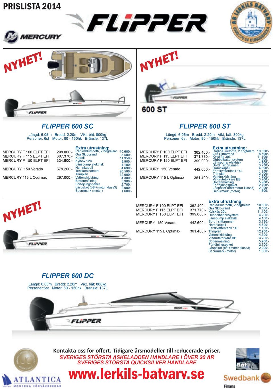 20m Vikt, båt: 800kg Personer: 6st Motor: 80-150hk Bränsle: 137L MERCURY F 100 ELPT EFI MERCURY F 115 ELPT EFI MERCURY F 150 ELPT EFI MERCURY 150 Verado MERCURY 115 L Optimax NYHET!