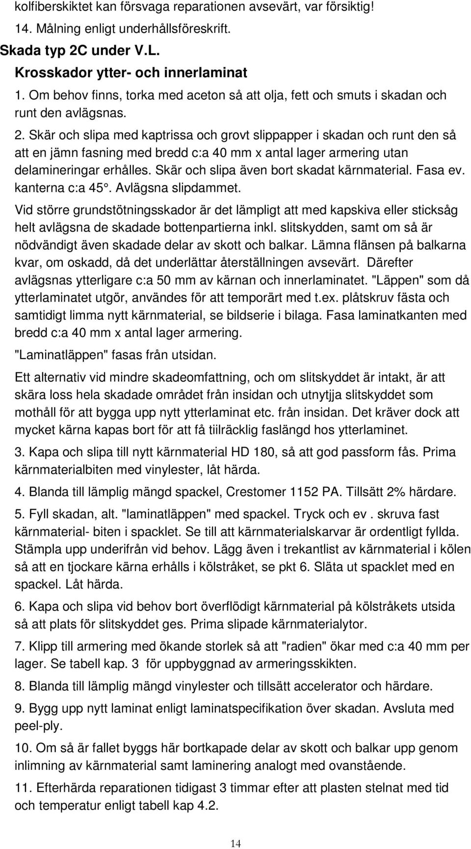 Skär och slipa med kaptrissa och grovt slippapper i skadan och runt den så att en jämn fasning med bredd c:a 40 mm x antal lager armering utan delamineringar erhålles.