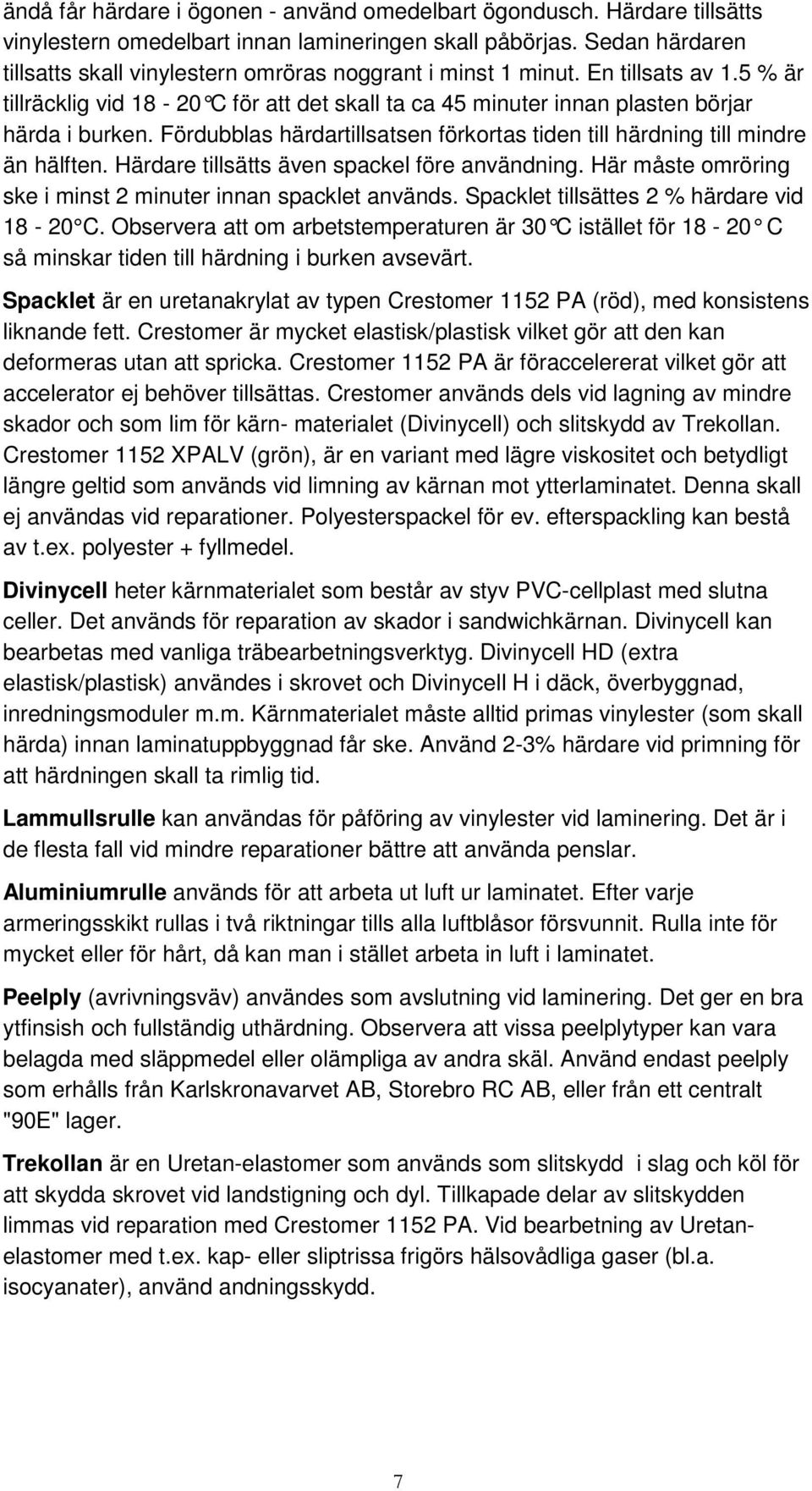 Fördubblas härdartillsatsen förkortas tiden till härdning till mindre än hälften. Härdare tillsätts även spackel före användning. Här måste omröring ske i minst 2 minuter innan spacklet används.