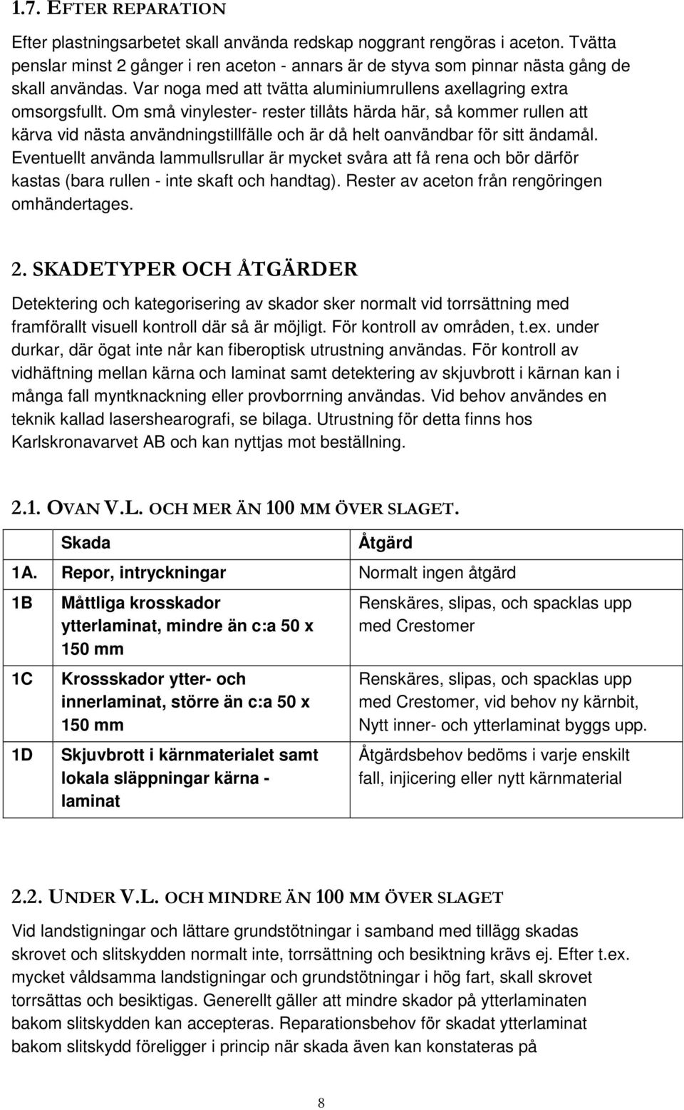 Om små vinylester- rester tillåts härda här, så kommer rullen att kärva vid nästa användningstillfälle och är då helt oanvändbar för sitt ändamål.