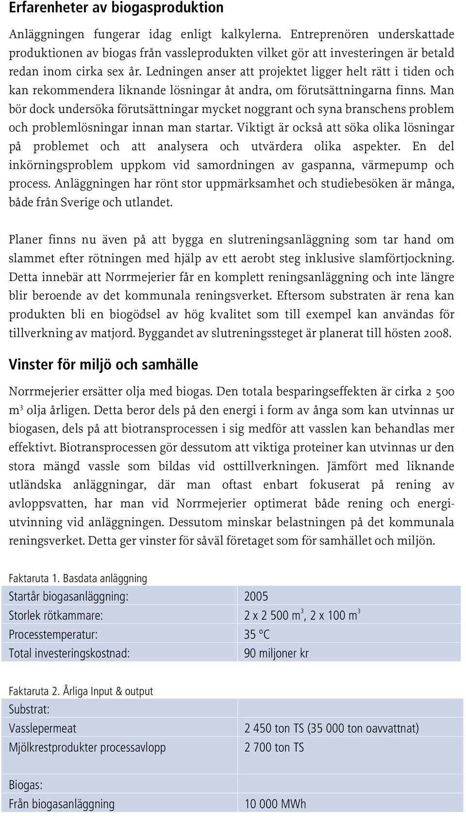 Ledningen anser att projektet ligger helt rätt i tiden och kan rekommendera liknande lösningar åt andra, om förutsättningarna finns.