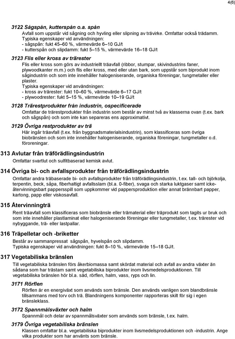 som görs av industriellt träavfall (ribbor, stumpar, skivindustrins faner, plywoodkanter m.m.) och flis eller kross, med eller utan bark, som uppstår som biprodukt inom sågindustrin och som inte innehåller halogeniserande, organiska föreningar, tungmetaller eller plaster.