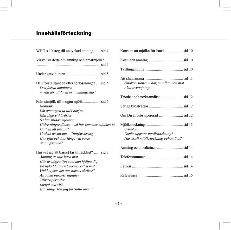 .. sid 5 Råmjölk Låt amningen ta tid i början Rätt läge vid bröstet Så här bildas mjölken Utdrivningsreflexen så här kommer mjölken ut Undvik att pumpa!