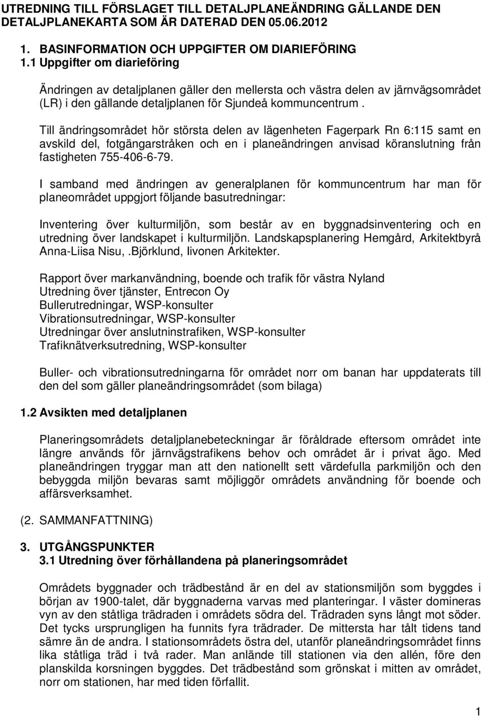 Till ändringsområdet hör största delen av lägenheten Fagerpark Rn 6:115 samt en avskild del, fotgängarstråken och en i planeändringen anvisad köranslutning från fastigheten 755-406-6-79.